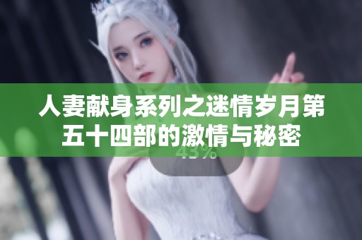 人妻獻身系列之迷情歲月第五十四部的激情與秘密
