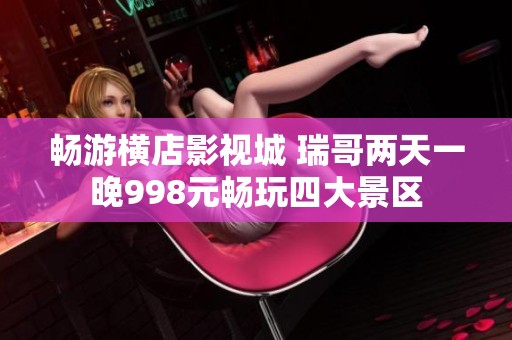 暢游橫店影視城 瑞哥兩天一晚998元暢玩四大景區