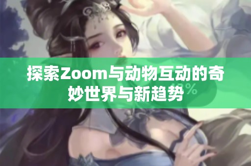 探索Zoom與動物互動的奇妙世界與新趨勢