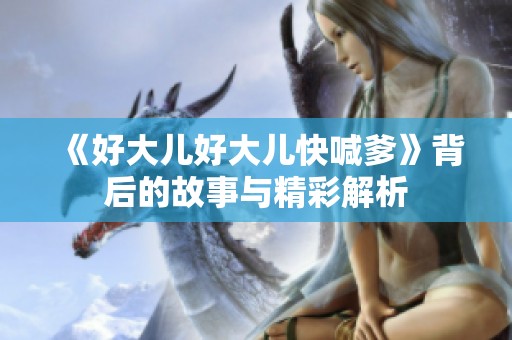 《好大兒好大兒快喊爹》背后的故事與精彩解析