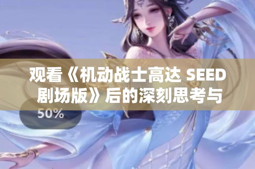 觀看《機動戰士高達 SEED 劇場版》后的深刻思考與感悟