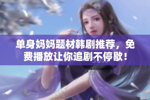單身媽媽題材韓劇推薦，免費(fèi)播放讓你追劇不停歇！