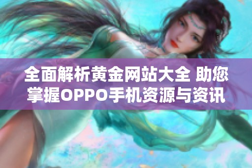 全面解析黃金網(wǎng)站大全 助您掌握OPPO手機(jī)資源與資訊