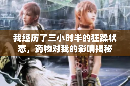 我經(jīng)歷了三小時半的狂躁狀態(tài)，藥物對我的影響揭秘
