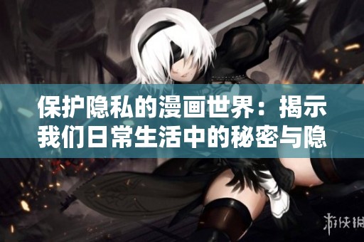 保護隱私的漫畫世界：揭示我們日常生活中的秘密與隱患