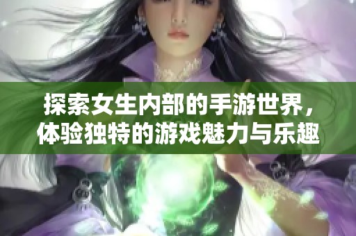 探索女生內(nèi)部的手游世界，體驗獨特的游戲魅力與樂趣