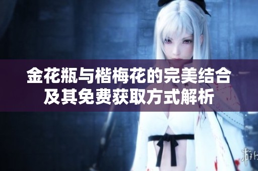 金花瓶與楷梅花的完美結(jié)合及其免費獲取方式解析