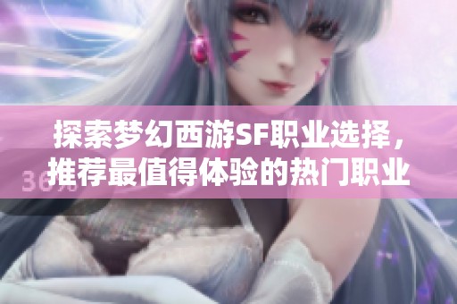 探索夢幻西游SF職業(yè)選擇，推薦最值得體驗的熱門職業(yè)！