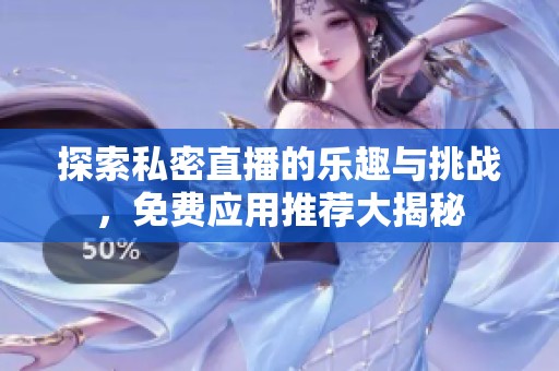 探索私密直播的樂趣與挑戰(zhàn)，免費應用推薦大揭秘