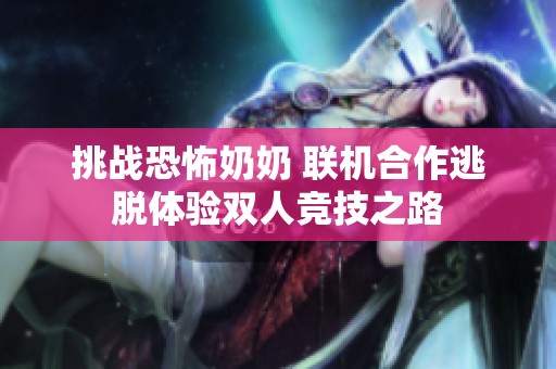 挑戰恐怖奶奶 聯機合作逃脫體驗雙人競技之路