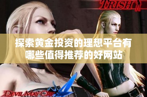 探索黃金投資的理想平臺有哪些值得推薦的好網(wǎng)站