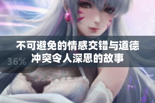 不可避免的情感交錯與道德沖突令人深思的故事