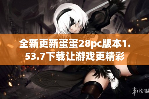 全新更新蛋蛋28pc版本1.53.7下載讓游戲更精彩