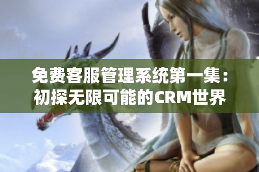 免費客服管理系統第一集：初探無限可能的CRM世界