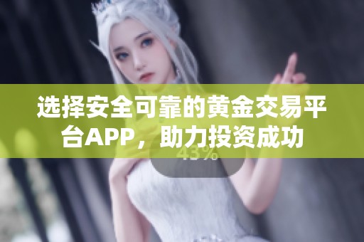 選擇安全可靠的黃金交易平臺APP，助力投資成功