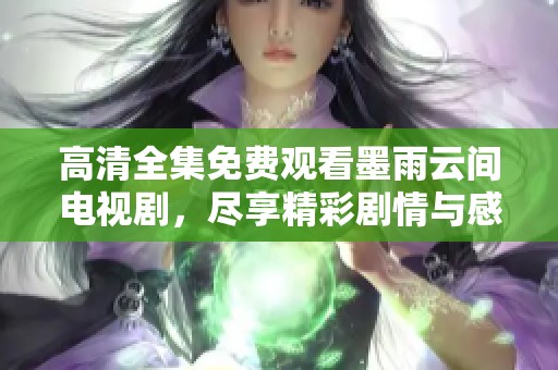 高清全集免費觀看墨雨云間電視劇，盡享精彩劇情與感人故事