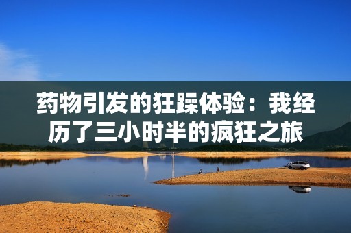 藥物引發的狂躁體驗：我經歷了三小時半的瘋狂之旅