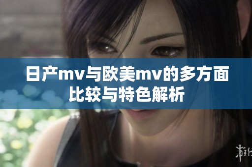 日產mv與歐美mv的多方面比較與特色解析