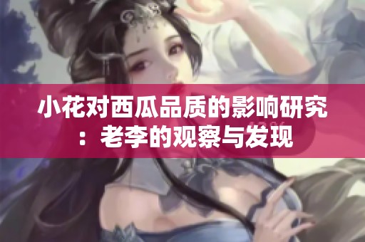 小花對西瓜品質的影響研究：老李的觀察與發現
