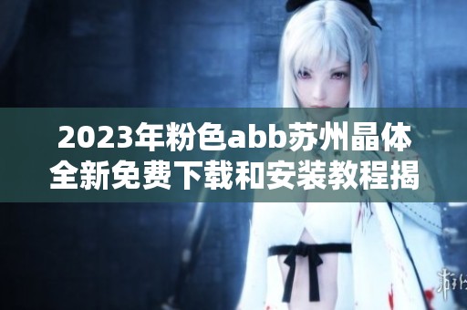2023年粉色abb蘇州晶體全新免費(fèi)下載和安裝教程揭秘