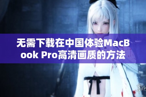 無需下載在中國體驗MacBook Pro高清畫質的方法