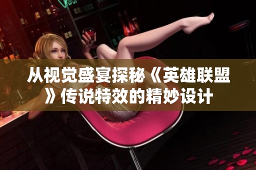 從視覺盛宴探秘《英雄聯(lián)盟》傳說特效的精妙設(shè)計(jì)