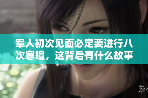 軍人初次見面必定要進行八次寒暄，這背后有什么故事？