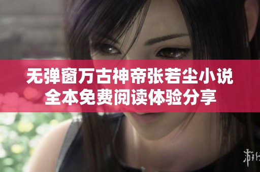 無彈窗萬古神帝張若塵小說全本免費(fèi)閱讀體驗(yàn)分享