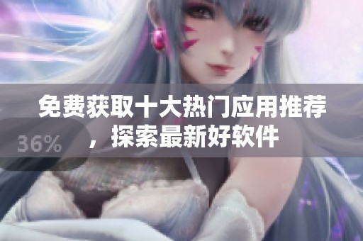 免費獲取十大熱門應用推薦，探索最新好軟件
