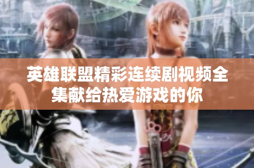 英雄聯盟精彩連續劇視頻全集獻給熱愛游戲的你