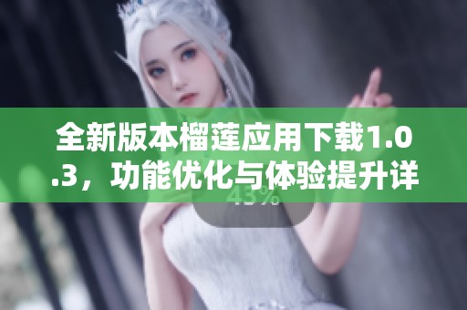 全新版本榴蓮應用下載1.0.3，功能優化與體驗提升詳解