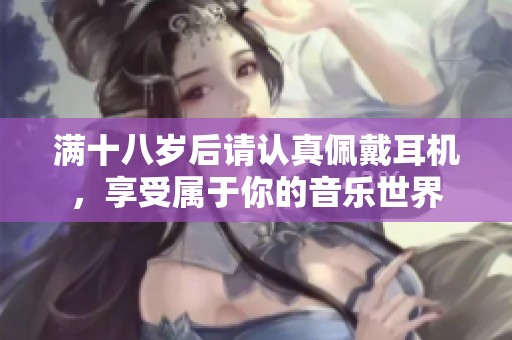 滿十八歲后請(qǐng)認(rèn)真佩戴耳機(jī)，享受屬于你的音樂世界