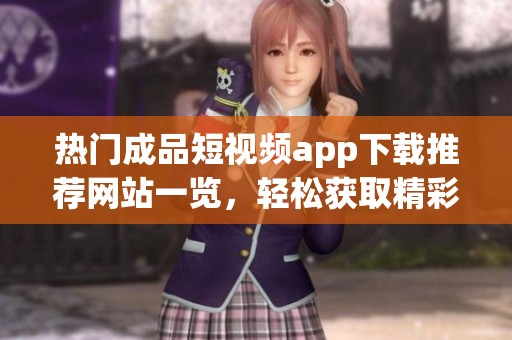 熱門成品短視頻app下載推薦網(wǎng)站一覽，輕松獲取精彩內(nèi)容
