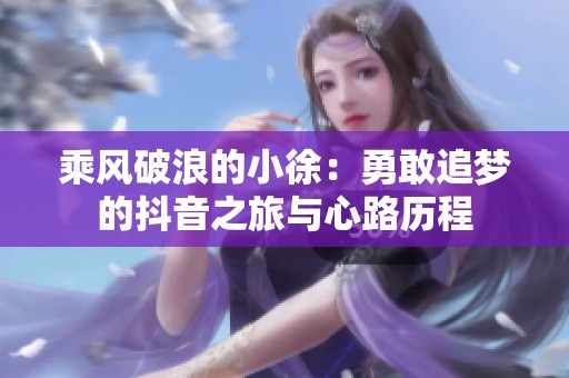 乘風破浪的小徐：勇敢追夢的抖音之旅與心路歷程