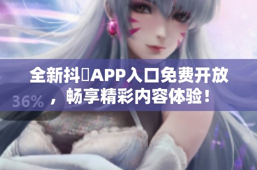 全新抖抈APP入口免費開放，暢享精彩內容體驗！