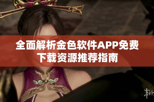 全面解析金色軟件APP免費下載資源推薦指南