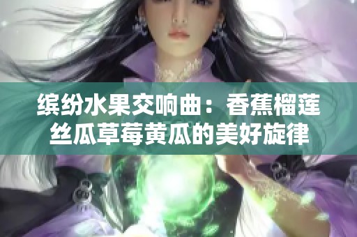 繽紛水果交響曲：香蕉榴蓮絲瓜草莓黃瓜的美好旋律