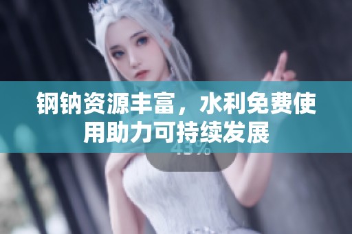 鋼鈉資源豐富，水利免費使用助力可持續發展