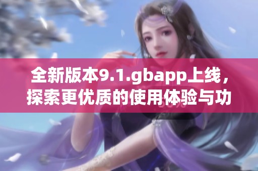 全新版本9.1.gbapp上線，探索更優質的使用體驗與功能升級