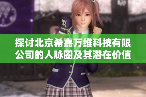 探討北京希嘉萬維科技有限公司的人脈圈及其潛在價值分析
