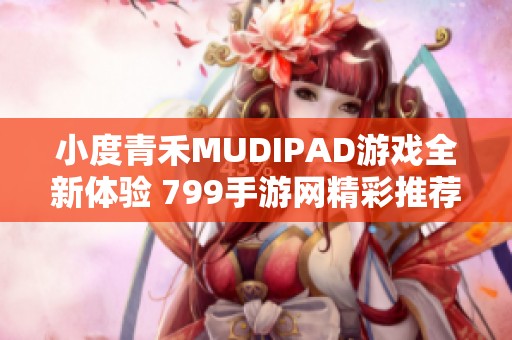 小度青禾MUDIPAD游戲全新體驗 799手游網精彩推薦
