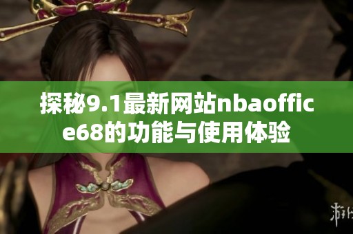 探秘9.1最新網(wǎng)站nbaoffice68的功能與使用體驗