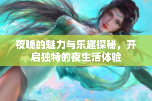 夜晚的魅力與樂(lè)趣探秘，開啟獨(dú)特的夜生活體驗(yàn)