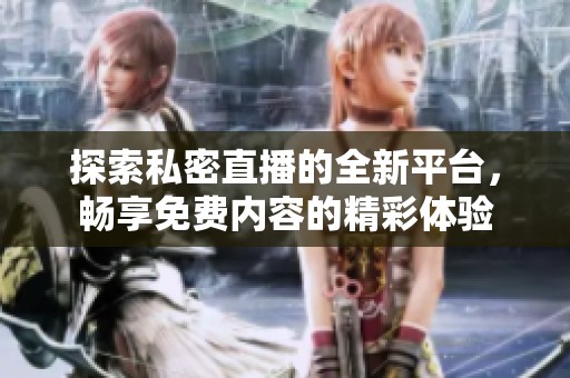 探索私密直播的全新平臺，暢享免費(fèi)內(nèi)容的精彩體驗(yàn)