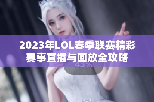 2023年LOL春季聯(lián)賽精彩賽事直播與回放全攻略