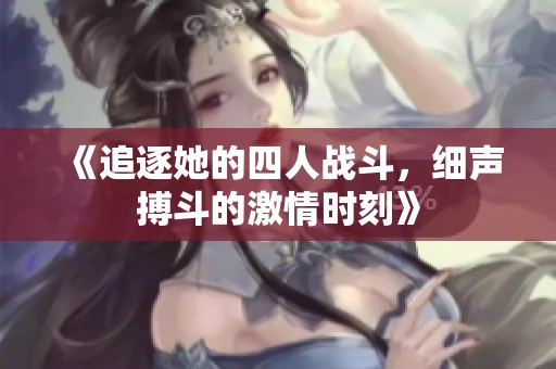 《追逐她的四人戰(zhàn)斗，細(xì)聲搏斗的激情時(shí)刻》