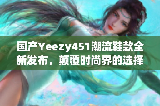 國產Yeezy451潮流鞋款全新發布，顛覆時尚界的選擇