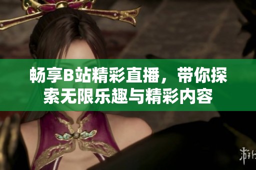 暢享B站精彩直播，帶你探索無限樂趣與精彩內容