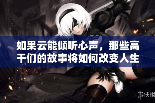如果云能傾聽心聲，那些高干們的故事將如何改變人生