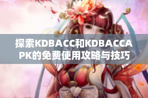 探索KDBACC和KDBACCAPK的免費使用攻略與技巧分享
